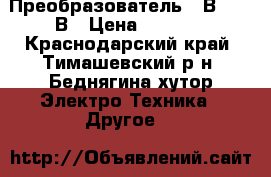 Преобразователь 12В--220 В › Цена ­ 2 000 - Краснодарский край, Тимашевский р-н, Беднягина хутор Электро-Техника » Другое   